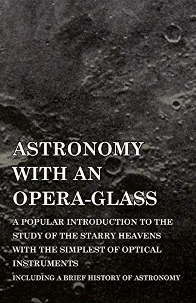 Astronomy with an Opera-Glass - A Popular Introduction to the Study of the Starry Heavens with the Simplest of Optical Instruments - Including a Brief History of Astronomy